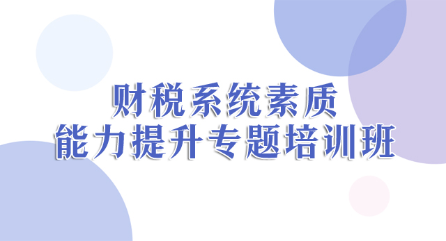 财税系统素质能力提升专题培训班