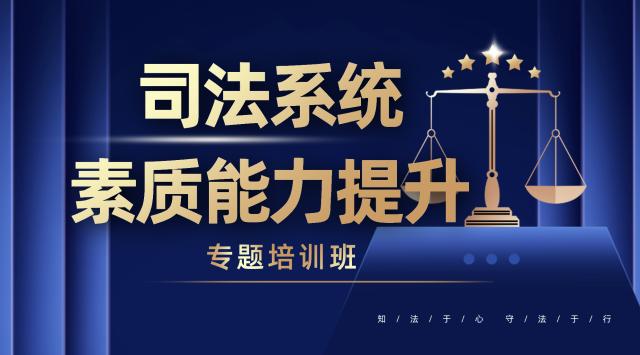 司法系统素质能力提升专题培训班
